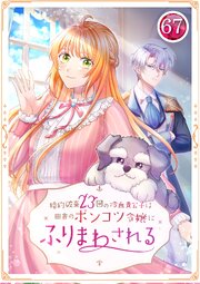 婚約破棄23回の冷血貴公子は田舎のポンコツ令嬢にふりまわされる 67話
