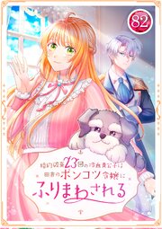 婚約破棄23回の冷血貴公子は田舎のポンコツ令嬢にふりまわされる 82話