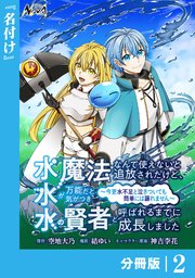 水魔法なんて使えないと追放されたけど、水が万能だと気がつき水の賢者と呼ばれるまでに成長しました～今更水不足と泣きついても簡単には譲れません～【分冊版】2