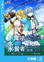 水魔法なんて使えないと追放されたけど、水が万能だと気がつき水の賢者と呼ばれるまでに成長しました～今更水不足と泣きついても簡単には譲れません～【分冊版】3