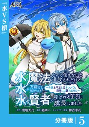水魔法なんて使えないと追放されたけど、水が万能だと気がつき水の賢者と呼ばれるまでに成長しました～今更水不足と泣きついても簡単には譲れません～【分冊版】5