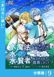 水魔法なんて使えないと追放されたけど、水が万能だと気がつき水の賢者と呼ばれるまでに成長しました～今更水不足と泣きついても簡単には譲れません～【分冊版】