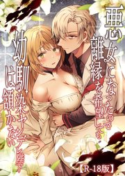 悪女になったので離縁を希望しても幼馴染ヤンデレ陛下は頷かない【R-18版】