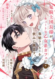 鬼騎士団長様がキュートな乙女系カフェに毎朝コーヒーを飲みに来ます。……平凡な私を溺愛しているからって、本気ですか？（コミック）【分冊版】