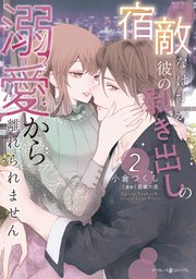 宿敵なはずが、彼の剥き出しの溺愛から離れられません 2