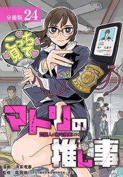 マトリの推し事　芸能人の家宅捜索をやりたくて 分冊版 24巻