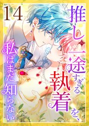 推しの一途すぎる執着を、私はまだ知らない 第14話