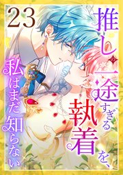 推しの一途すぎる執着を、私はまだ知らない 第23話