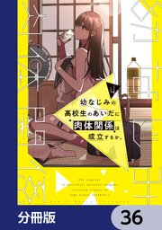 幼なじみの高校生のあいだに肉体関係は成立するか。【分冊版】　36