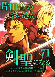 片田舎のおっさん、剣聖になる～ただの田舎の剣術師範だったのに、大成した弟子たちが俺を放ってくれない件～（タテヨミフルカラー版） 71巻