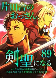 片田舎のおっさん、剣聖になる～ただの田舎の剣術師範だったのに、大成した弟子たちが俺を放ってくれない件～（タテヨミフルカラー版） 89巻