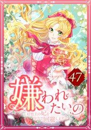 嫌われたいの ～好色王の妃を全力で回避します～ 47話