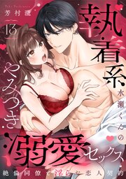 【ラブパルフェ】執着系水瀬くんのやみつき溺愛セックス～絶倫同僚と淫らな恋人契約～　13