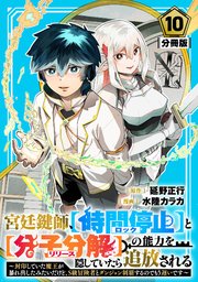宮廷鍵師、【時間停止（ロック）】と【分子分解（リリース）】の能力を隠していたら追放される～封印していた魔王が暴れ出したみたいだけど、S級冒険者とダンジョン制覇するのでもう遅いです～【分冊版】10