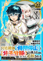 宮廷鍵師、【時間停止（ロック）】と【分子分解（リリース）】の能力を隠していたら追放される～封印していた魔王が暴れ出したみたいだけど、S級冒険者とダンジョン制覇するのでもう遅いです～【分冊版】22