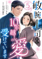敏腕上司から10年越しの愛を受けています 5巻