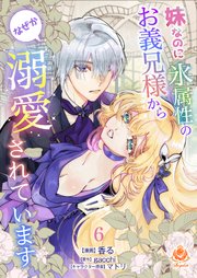 妹なのに氷属性のお義兄様からなぜか溺愛されています【第6話】