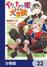 やんちゃ姫さまの大冒険　うちの第三王女、冒険者になるってよ【分冊版】　22