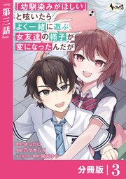 「幼馴染みがほしい」と呟いたらよく一緒に遊ぶ女友達の様子が変になったんだが【分冊版】3