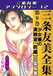 三条友美全集 第9巻 少女妻の実験室[前編]＜お宝原画入り特別版＞・三条友美アンソロジー12