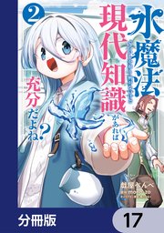 水魔法ぐらいしか取り柄がないけど現代知識があれば充分だよね？【分冊版】　17