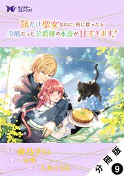 顔だけ聖女なのに、死に戻ったら冷酷だった公爵様の本音が甘すぎます！（コミック） 分冊版 ： 9