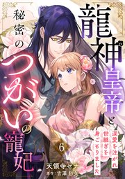 龍神皇帝と秘密のつがいの寵妃～深愛を注がれ世継ぎを身ごもりました～【分冊版】6話