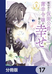 呪われた仮面公爵に嫁いだ薄幸令嬢の掴んだ幸せ【分冊版】　17