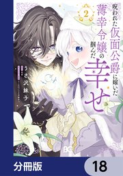 呪われた仮面公爵に嫁いだ薄幸令嬢の掴んだ幸せ【分冊版】　18