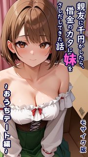 親友に千円かしたら、借金のカタに妹をさしだしてきた話 ～おうちデート編～  モザイク版