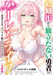 初期街から旅立たない勇者のハーレムライフ ～勇者さま、コンプラ的にアウトです！～ 【分冊版】