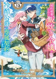 婚約破棄された飯炊き令嬢の私は冷酷公爵と専属契約しました　～ですが胃袋を掴んだ結果、冷たかった公爵様がどんどん優しくなっています～　分冊版（１３）