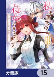 私はただの侍女ですので　 ひっそり暮らしたいのに、騎士王様が逃がしてくれません【分冊版】　15