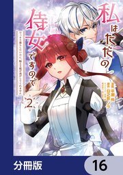 私はただの侍女ですので　 ひっそり暮らしたいのに、騎士王様が逃がしてくれません【分冊版】　16