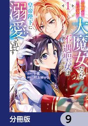 前世が伝説の大魔女だった不遇聖女は皇帝陛下に溺愛されています【分冊版】 9