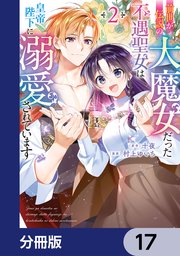前世が伝説の大魔女だった不遇聖女は皇帝陛下に溺愛されています【分冊版】　17