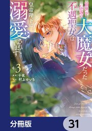 前世が伝説の大魔女だった不遇聖女は皇帝陛下に溺愛されています【分冊版】　31
