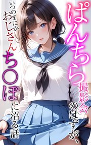 ぱんちら撮影会のはずが、いつのまにかおじさんち○ぽに沼る話