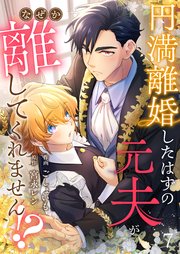 円満離婚したはずの元夫がなぜか離してくれません！？ 7巻