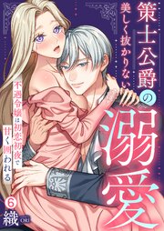 策士公爵の美しく抜かりない溺愛～不遇令嬢は初恋初夜で甘く囲われる 6巻