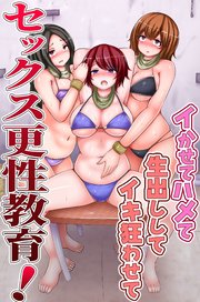 セックス更性教育！イかせてハメて生出ししてイキ狂わせて