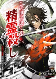 この世の果ての精霊殺し～パーティーを追放された冒険者、伝説の竜精と契約して最強に至る～【電子単行本版】