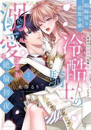 娼婦堕ち追放令嬢と冷酷騎士の溺愛すぎる絶倫初夜～愛重めの執愛で毎晩抱きつぶされています【単行本版】 3巻