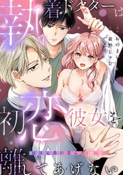 執着ドクターは初恋彼女を離してあげない ～雨宮兄弟の歪んだ溺愛～【電子限定描き下ろしマンガ＆シーモア限定特典付】