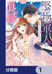 堅物軍人の良縁 さっさと子作りを終えて離婚したいのに、毎晩記憶がトぶほど愛されるので困っています【分冊版】