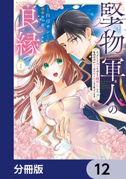 堅物軍人の良縁 さっさと子作りを終えて離婚したいのに、毎晩記憶がトぶほど愛されるので困っています【分冊版】