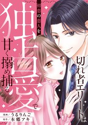 切れ者エリートは初恋の恋人を独占愛で甘く搦め捕る（分冊版）