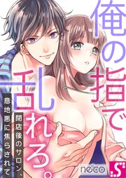 俺の指で乱れろ。～閉店後のサロン、意地悪に焦らされて【タテヨミ】