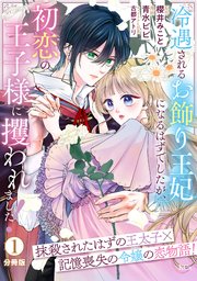 冷遇されるお飾り王妃になるはずでしたが、初恋の王子様に攫われました！ 分冊版（1）