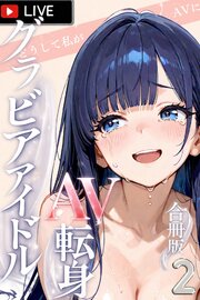 グラビアアイドルAV転身～イメージビデオ撮影って聞いてきたのに【合冊版】